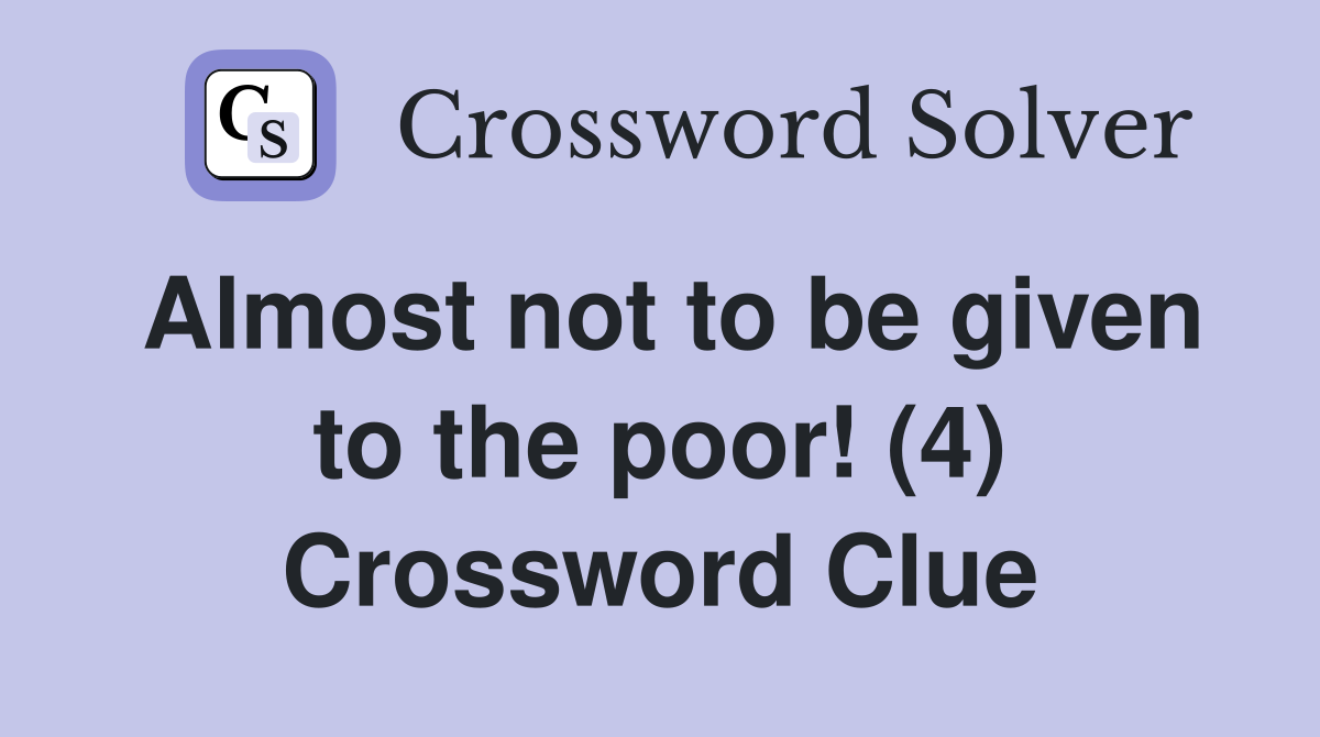Almost not to be given to the poor! (4) Crossword Clue
