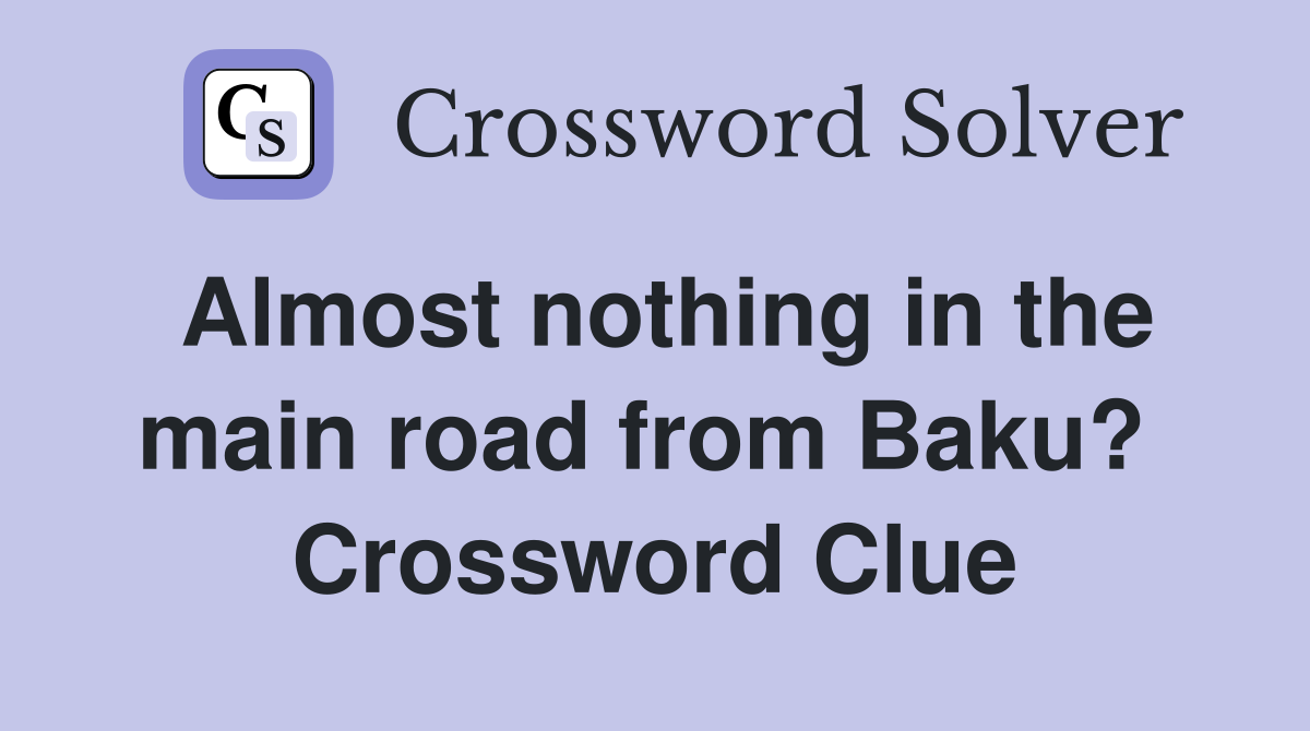 Almost nothing in the main road from Baku?  Crossword Clue