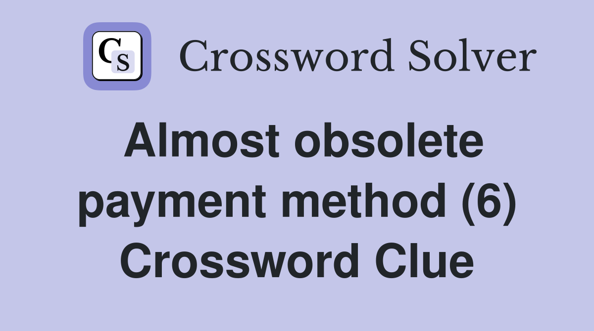 Almost obsolete payment method (6) Crossword Clue