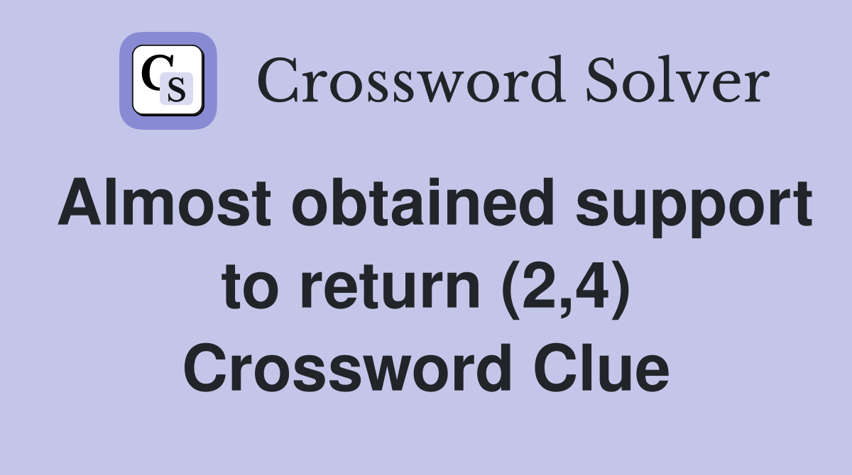 Almost obtained support to return (2,4) Crossword Clue
