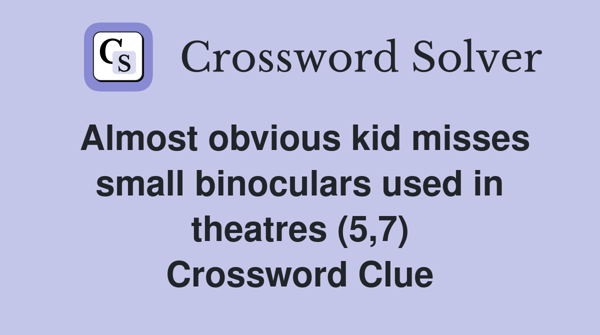 Almost obvious kid misses small binoculars used in theatres (5,7) Crossword Clue