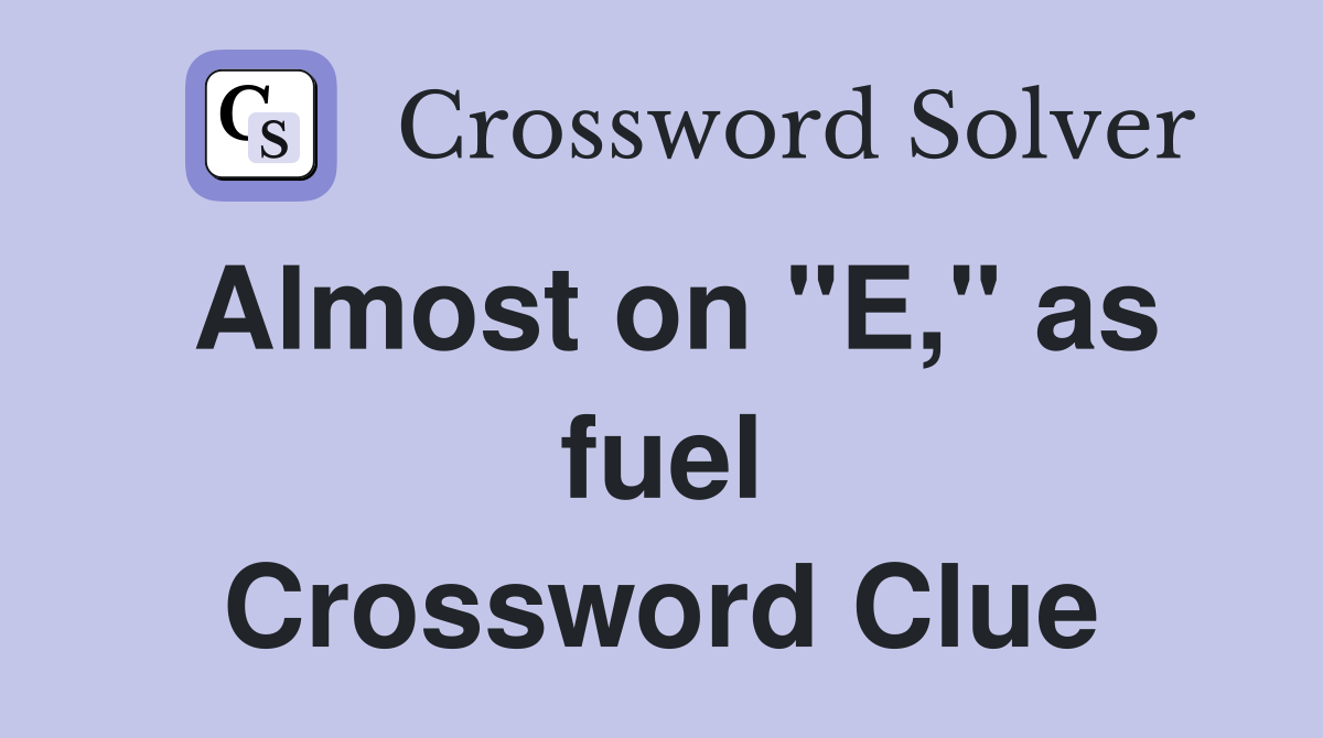 Almost on "E," as fuel Crossword Clue