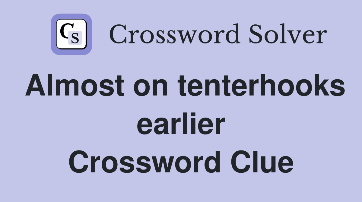 Almost on tenterhooks earlier Crossword Clue