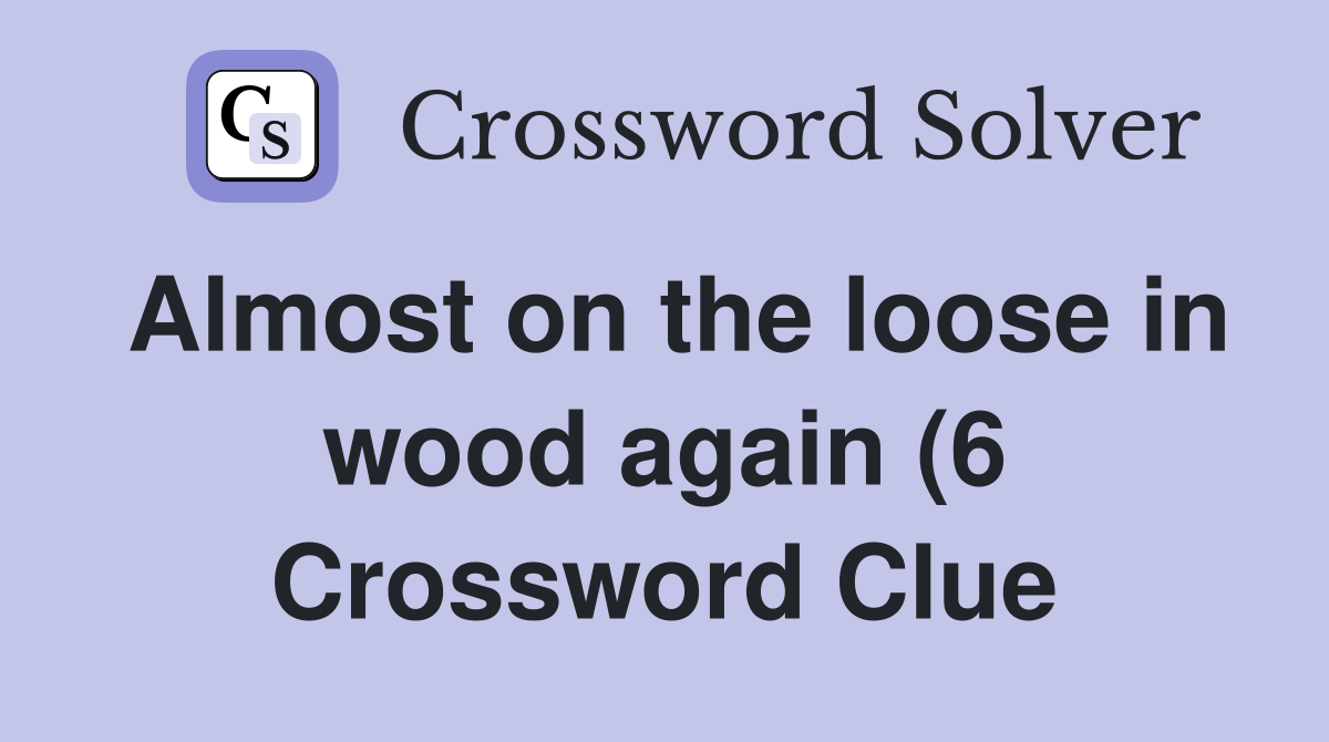 Almost on the loose in wood again (6) Crossword Clue Answers Almost on the loose in wood again (6) Crossword Clue Answers