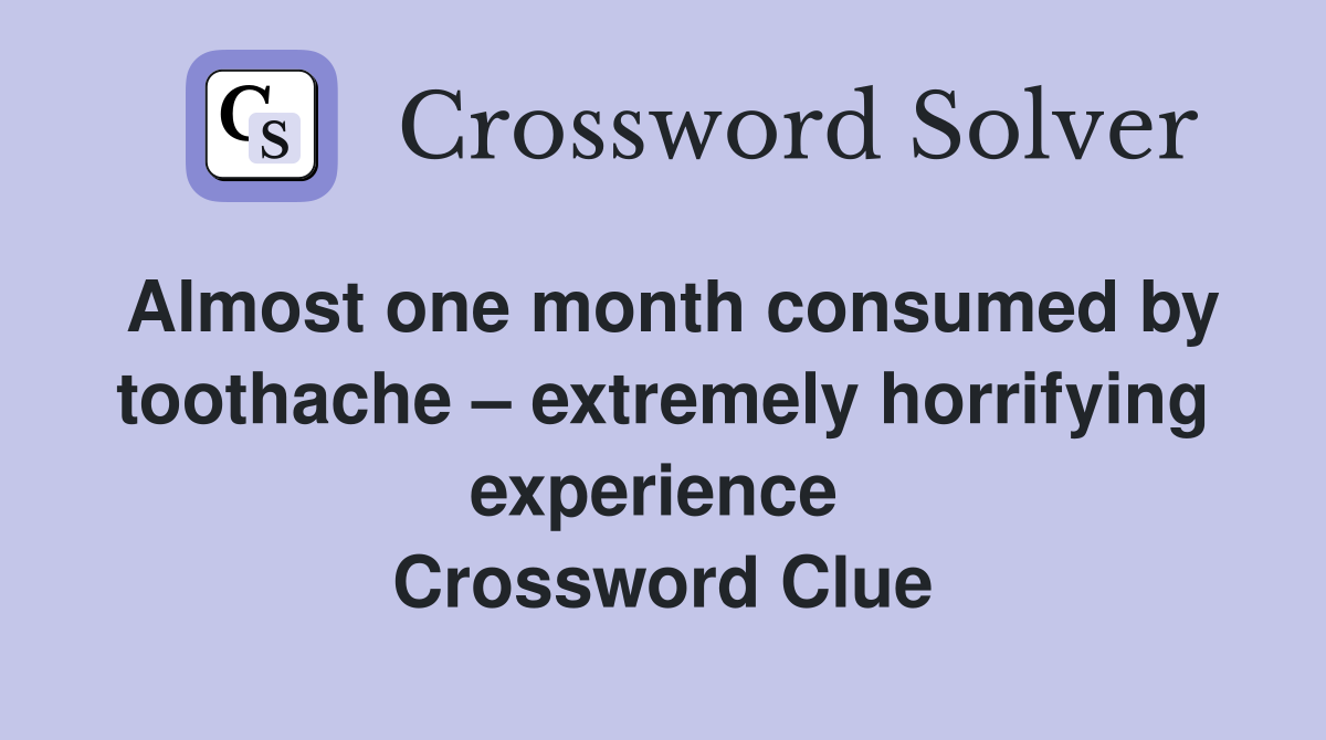 Almost one month consumed by toothache – extremely horrifying experience  Crossword Clue