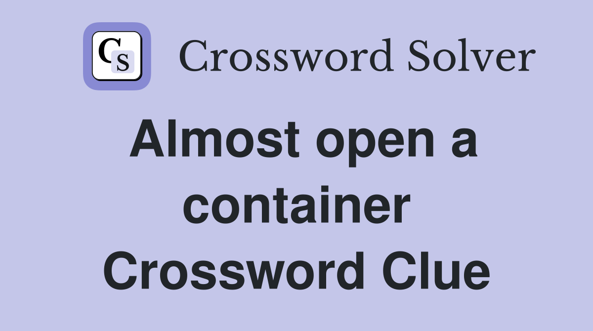 Almost open a container Crossword Clue