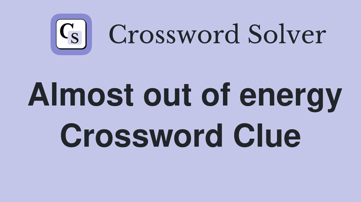 Almost out of energy Crossword Clue