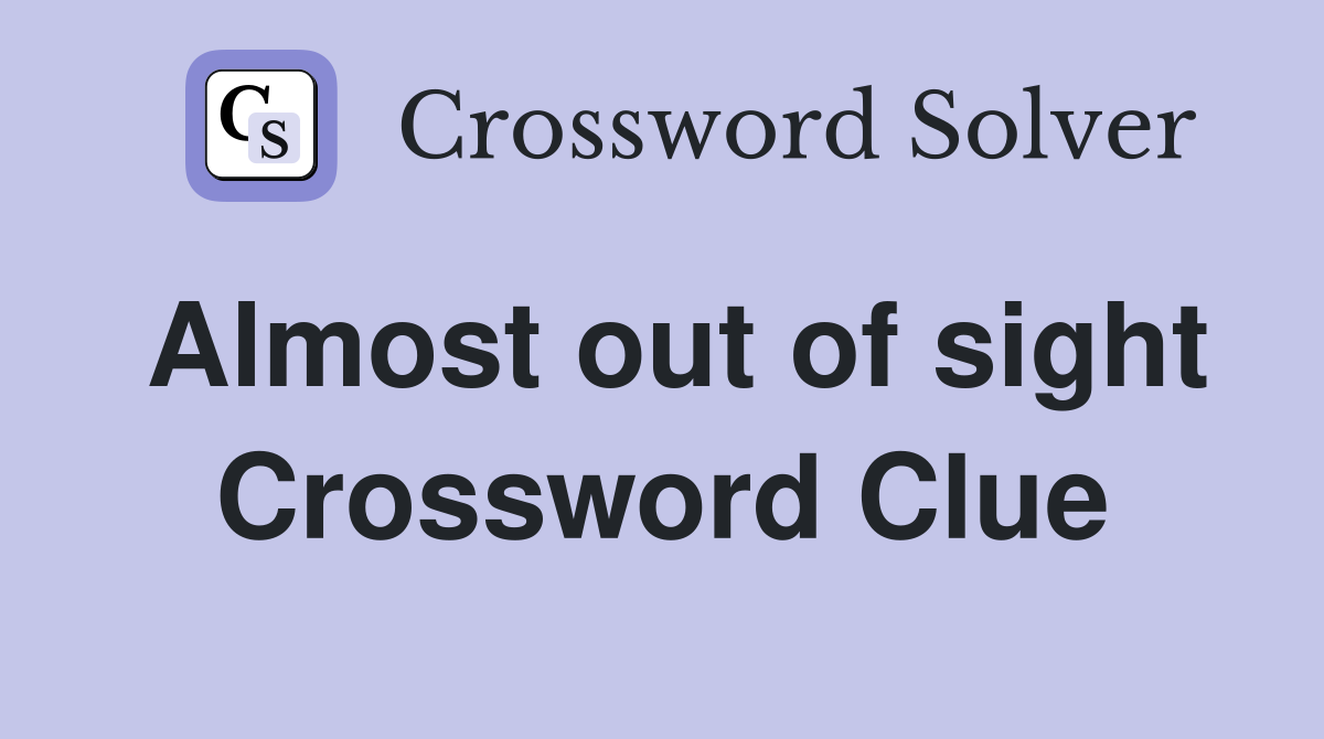 Almost out of sight Crossword Clue