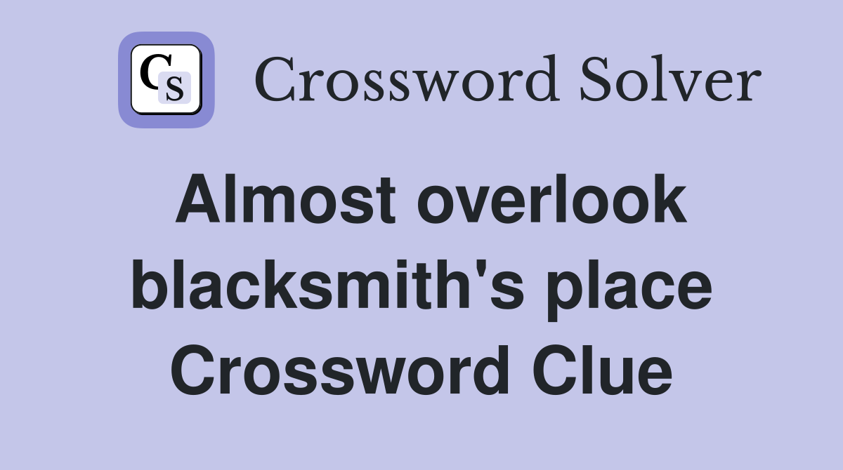 Almost overlook blacksmith's place Crossword Clue