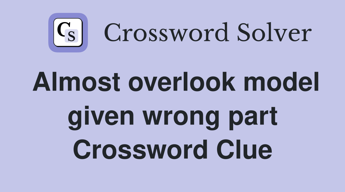 Almost overlook model given wrong part Crossword Clue