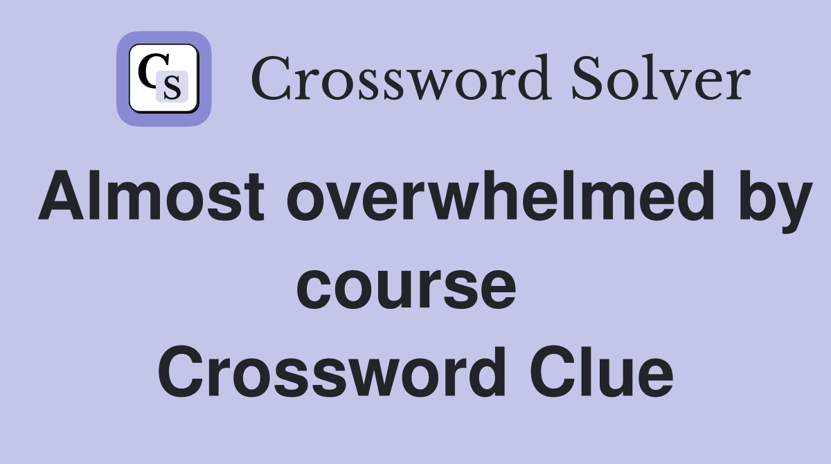 Almost overwhelmed by course  Crossword Clue