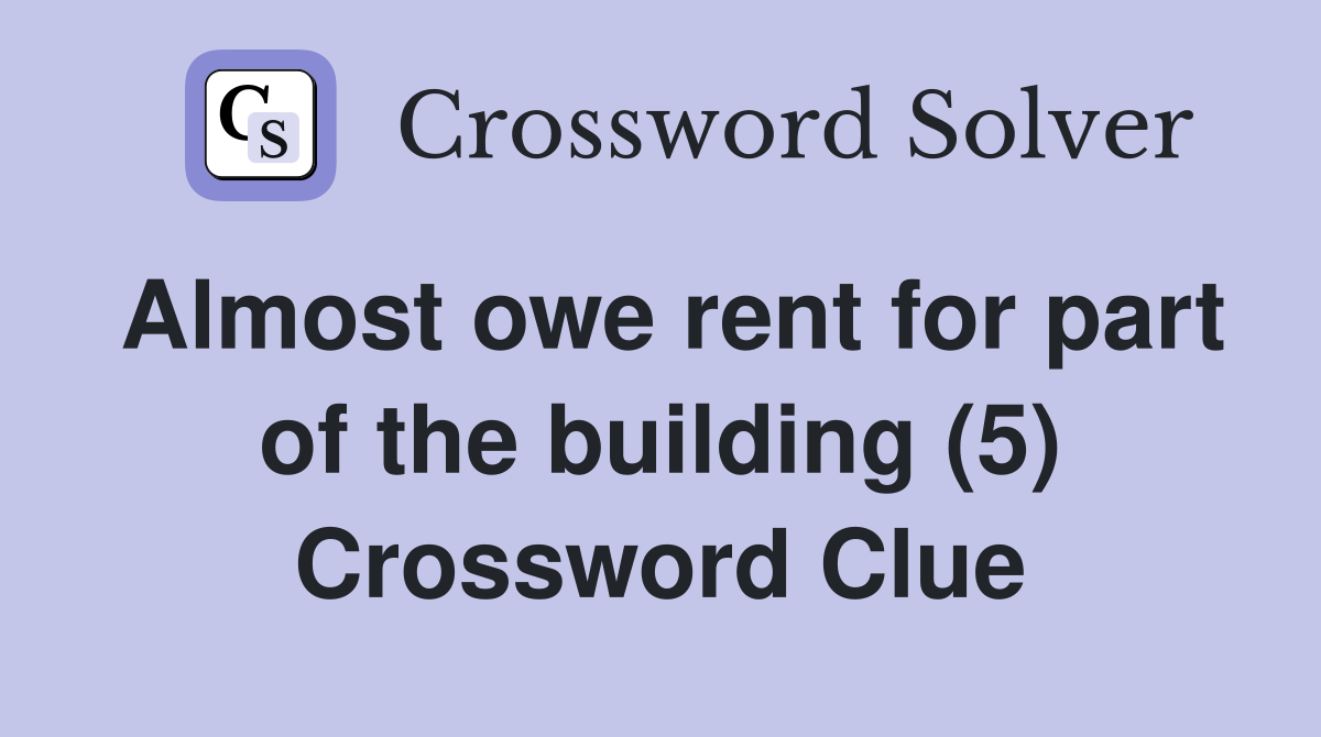 Almost owe rent for part of the building (5) Crossword Clue