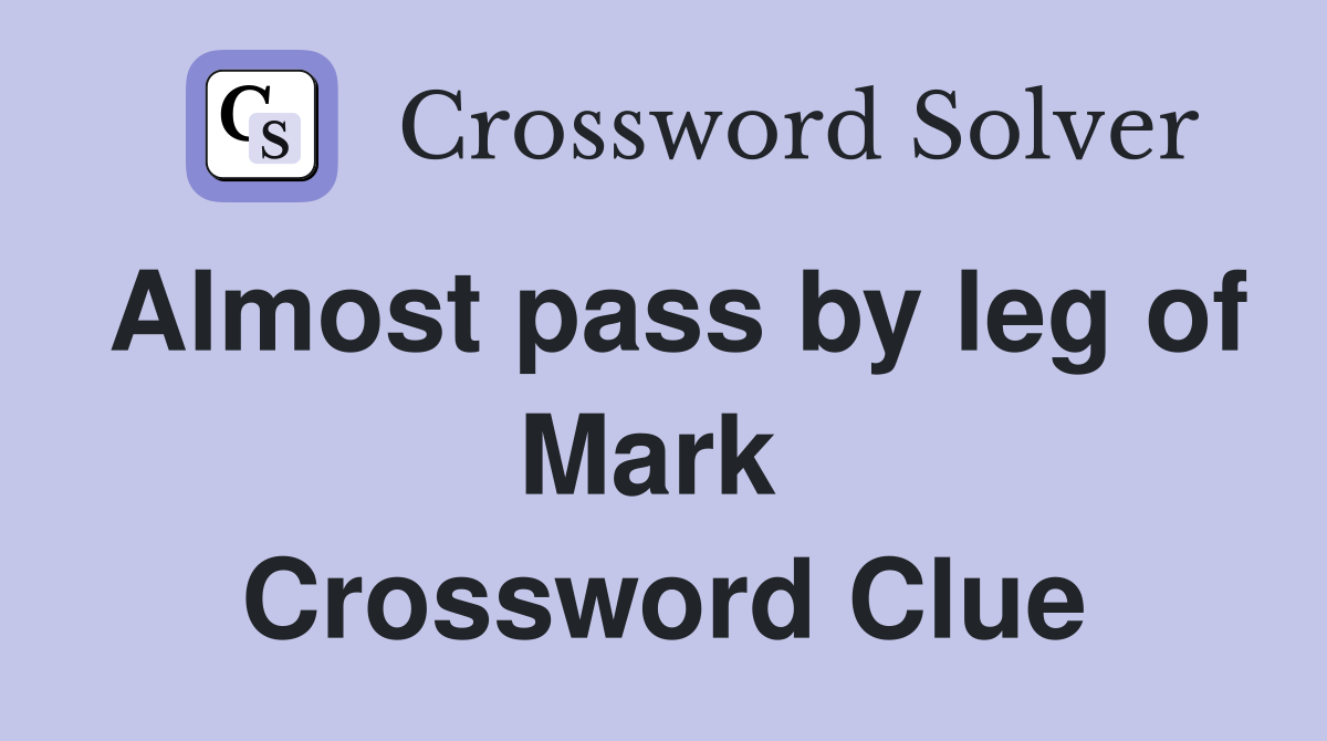 Almost pass by leg of Mark  Crossword Clue