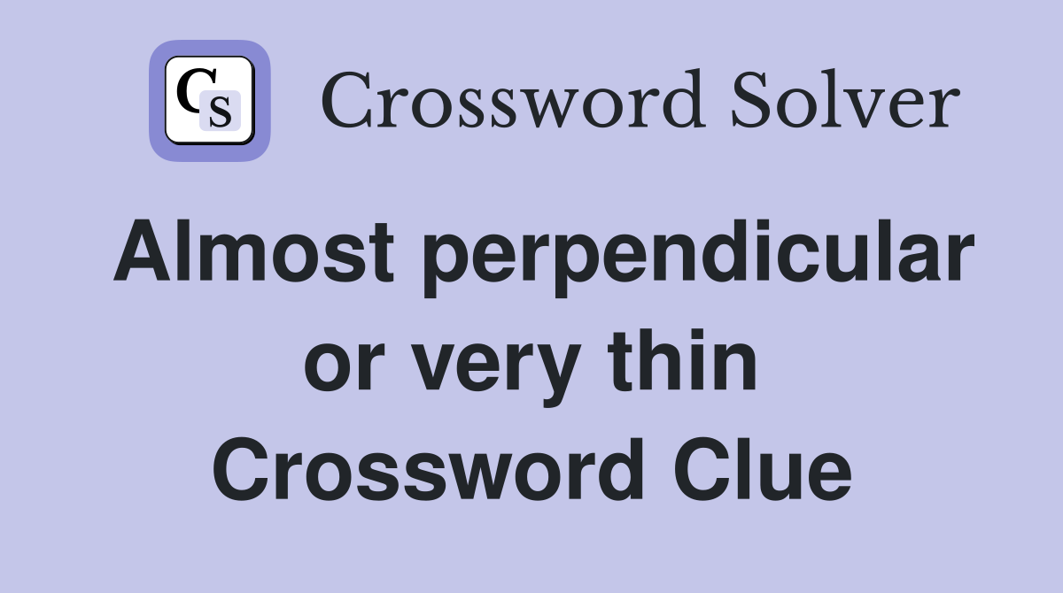 Almost perpendicular or very thin Crossword Clue