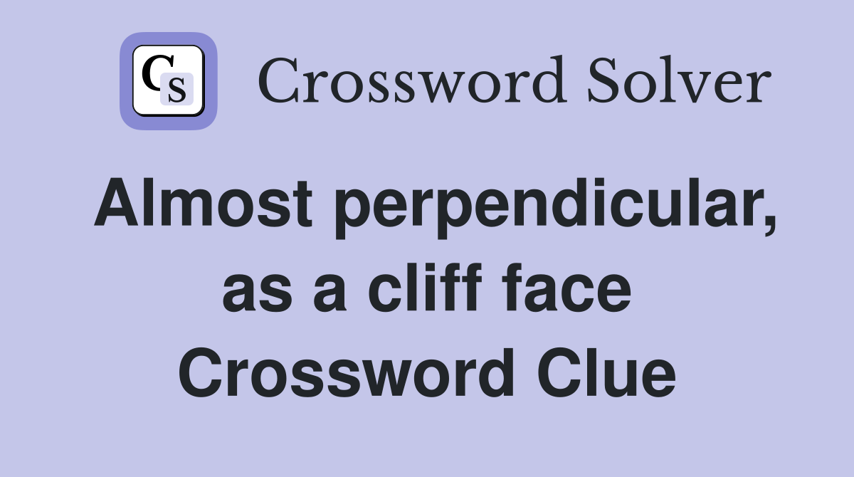 Almost perpendicular, as a cliff face Crossword Clue