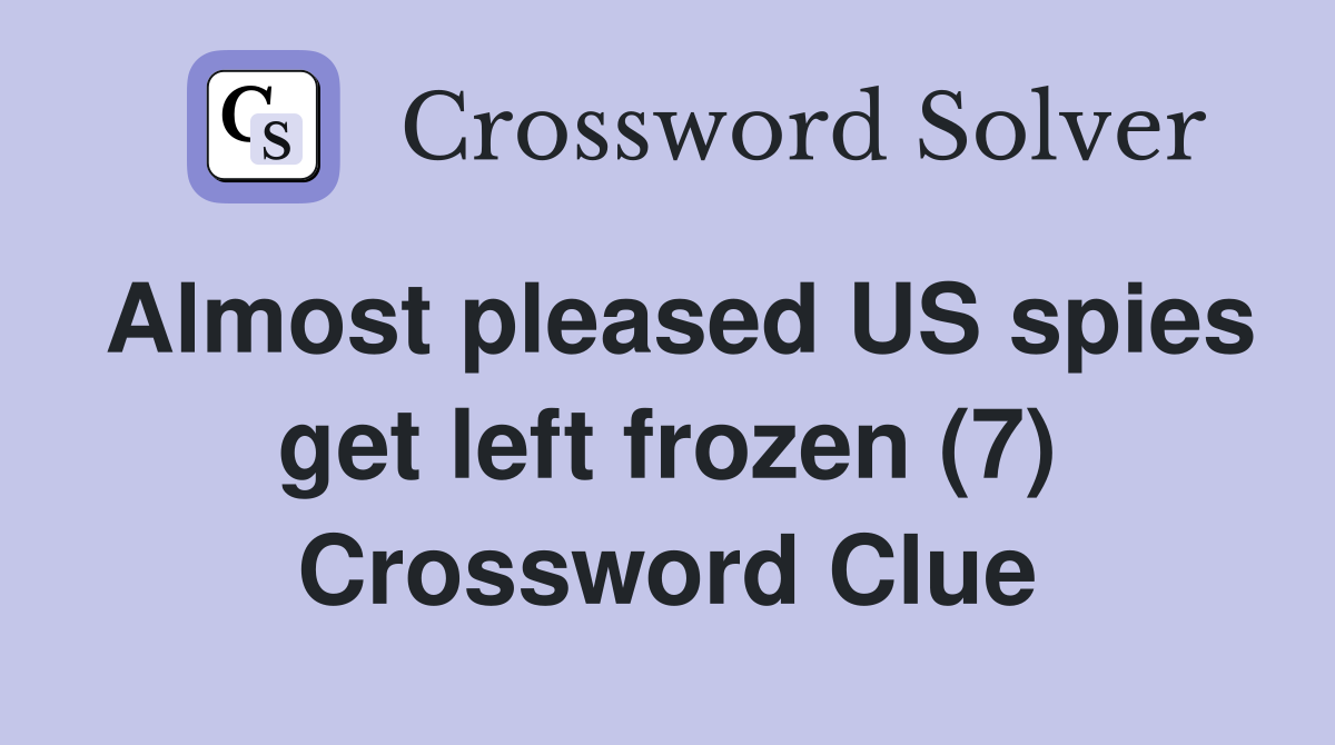 Almost pleased US spies get left frozen (7) Crossword Clue