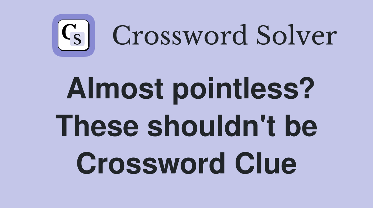 Almost pointless? These shouldn't be Crossword Clue