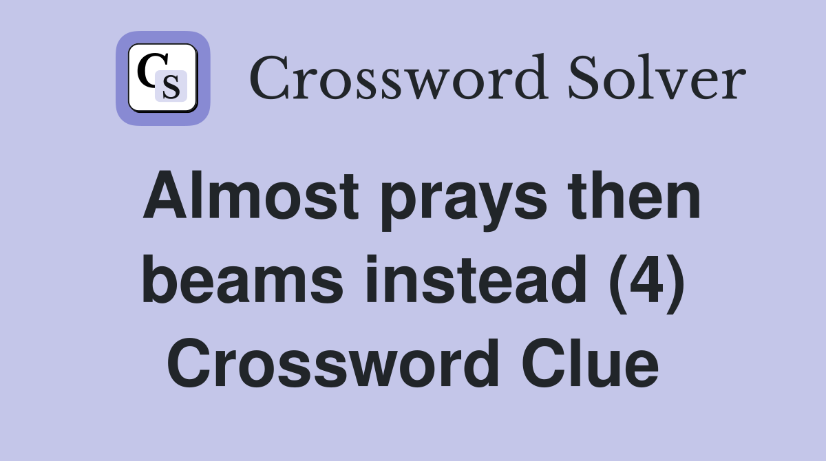 Almost prays then beams instead (4) Crossword Clue