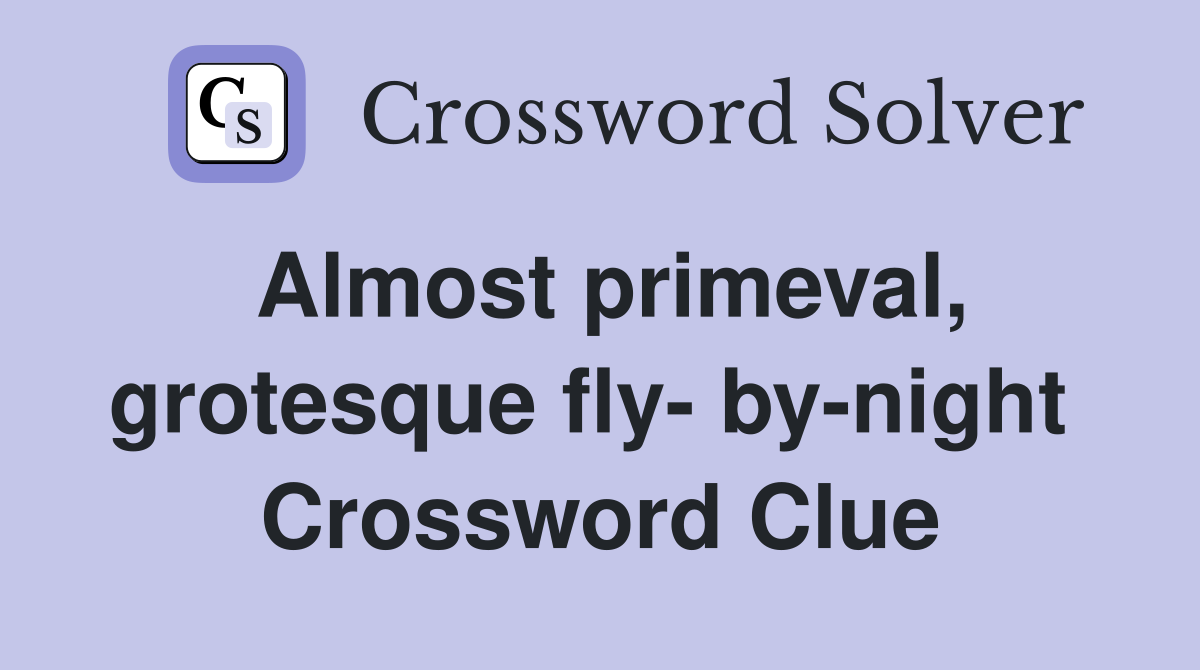 Almost primeval, grotesque fly- by-night  Crossword Clue