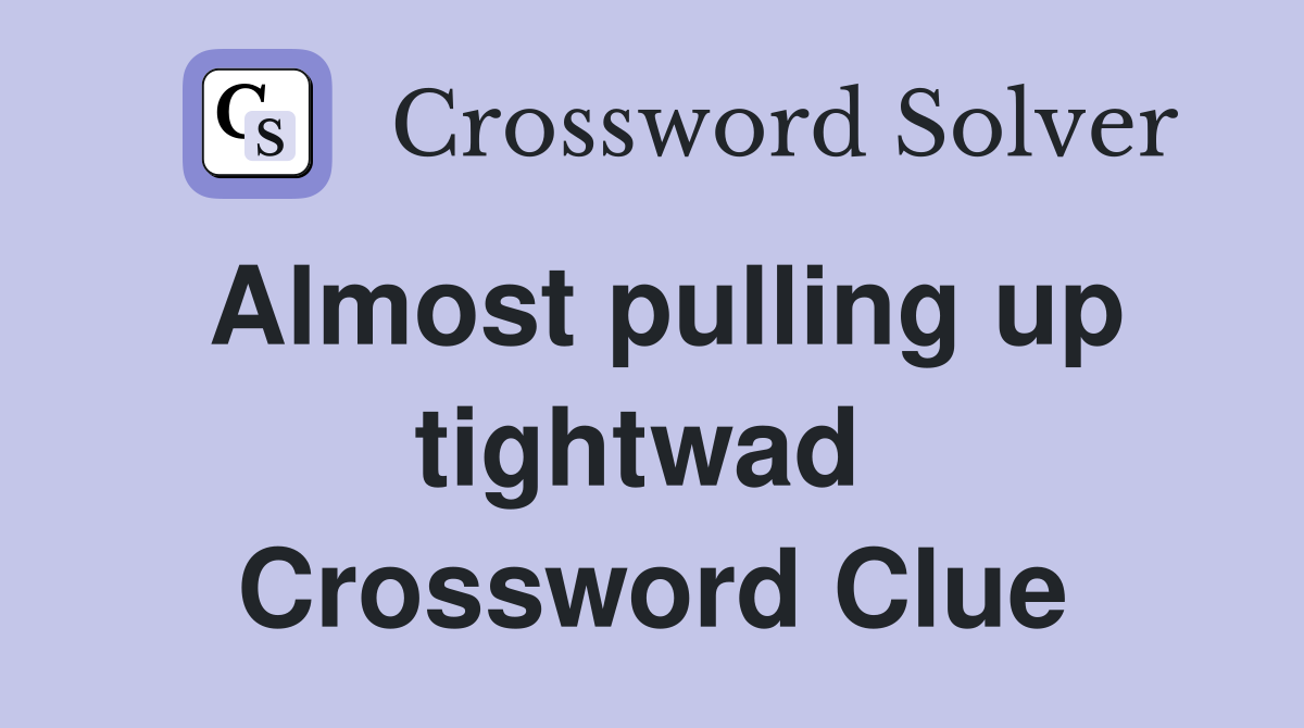 Almost pulling up tightwad  Crossword Clue
