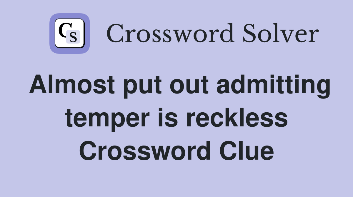 Almost put out admitting temper is reckless Crossword Clue