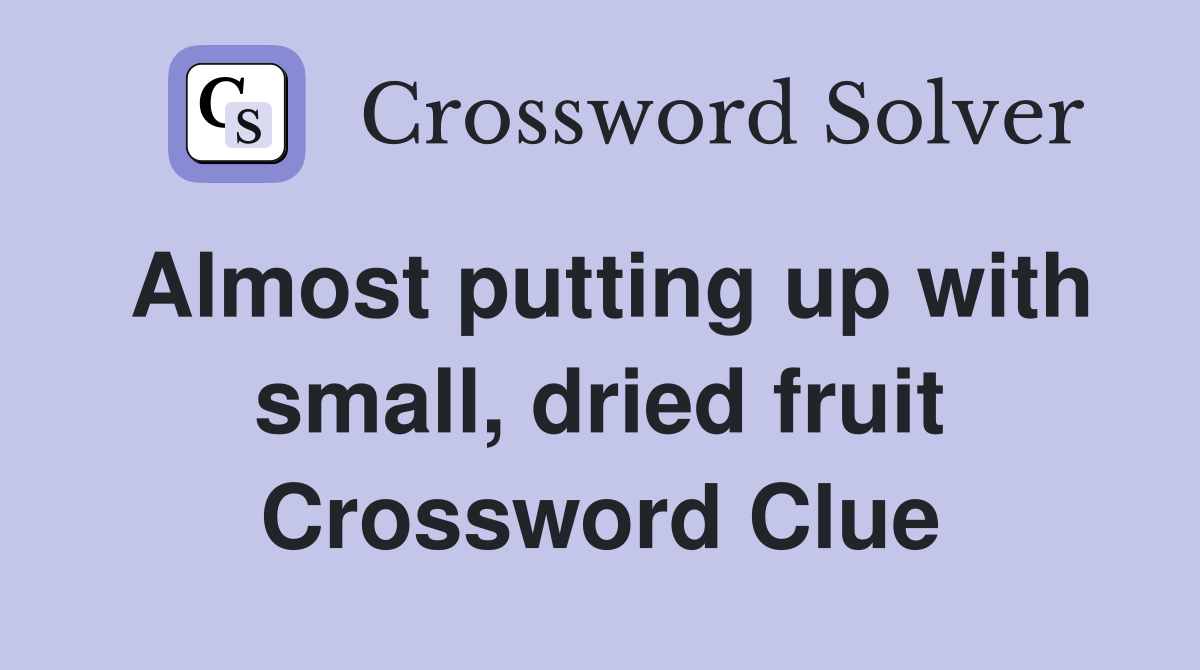 Almost putting up with small, dried fruit Crossword Clue