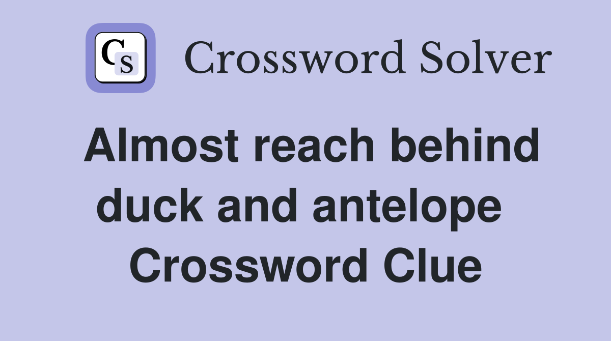 Almost reach behind duck and antelope  Crossword Clue