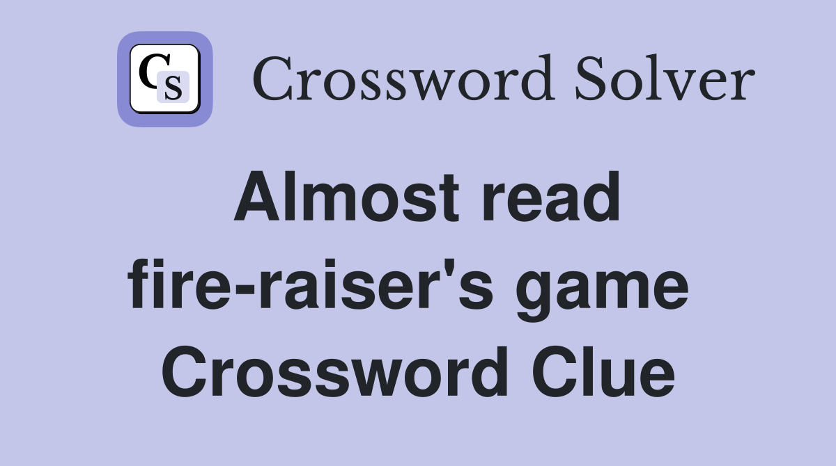 Almost read fire-raiser's game  Crossword Clue