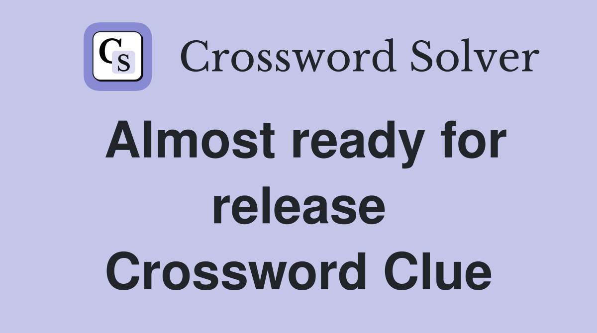 Almost ready for release Crossword Clue