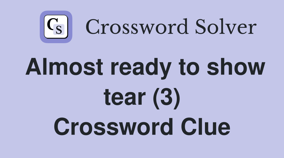 Almost ready to show tear (3) Crossword Clue