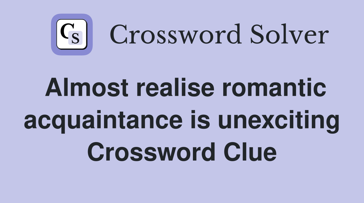 Almost realise romantic acquaintance is unexciting Crossword Clue