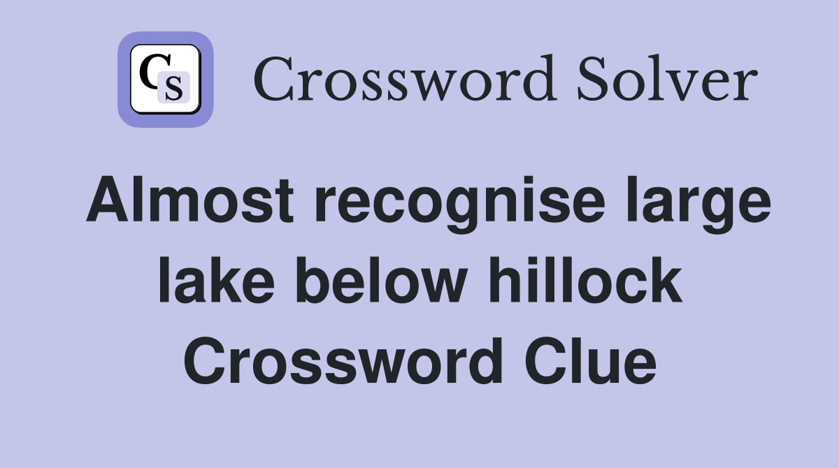 Almost recognise large lake below hillock Crossword Clue
