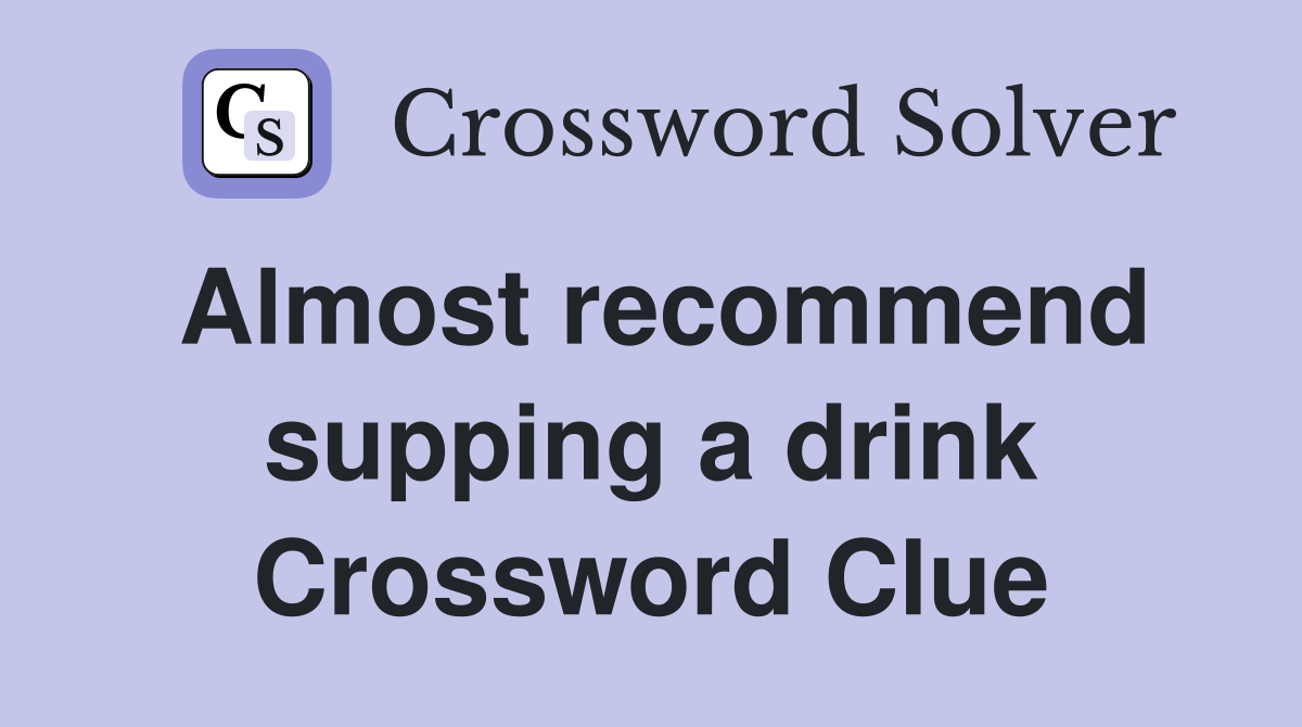 Almost recommend supping a drink Crossword Clue