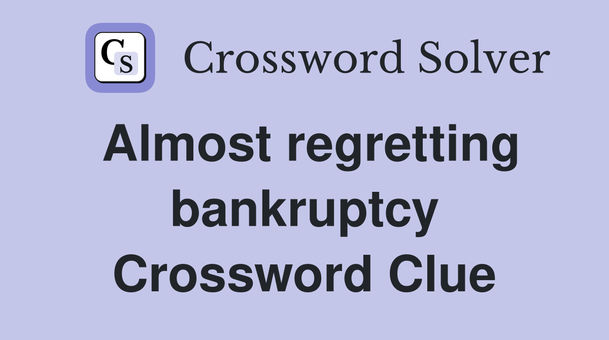 Almost regretting bankruptcy Crossword Clue