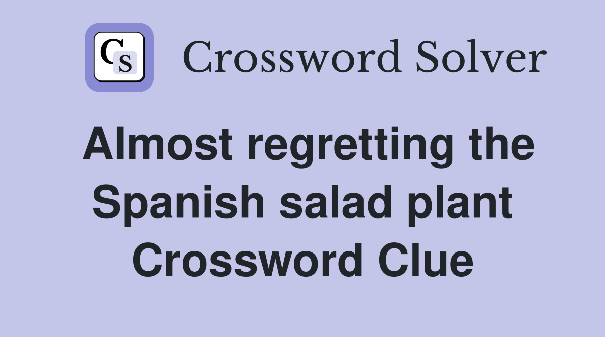 Almost regretting the Spanish salad plant Crossword Clue