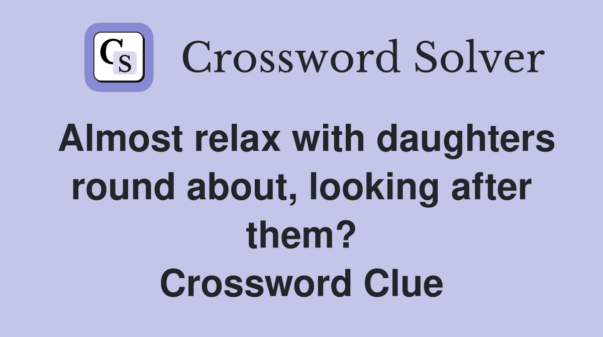 Almost relax with daughters round about, looking after them? Crossword Clue