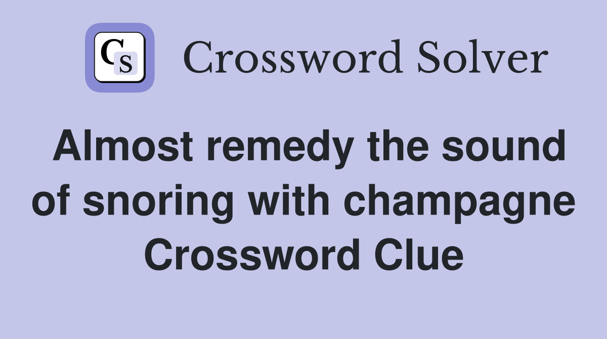 Almost remedy the sound of snoring with champagne Crossword Clue
