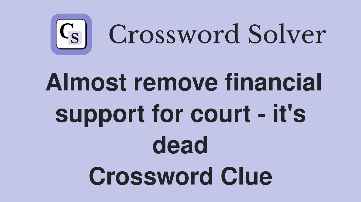 Almost remove financial support for court - it's dead Crossword Clue