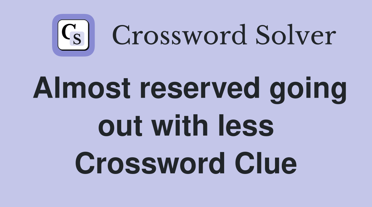 Almost reserved going out with less Crossword Clue
