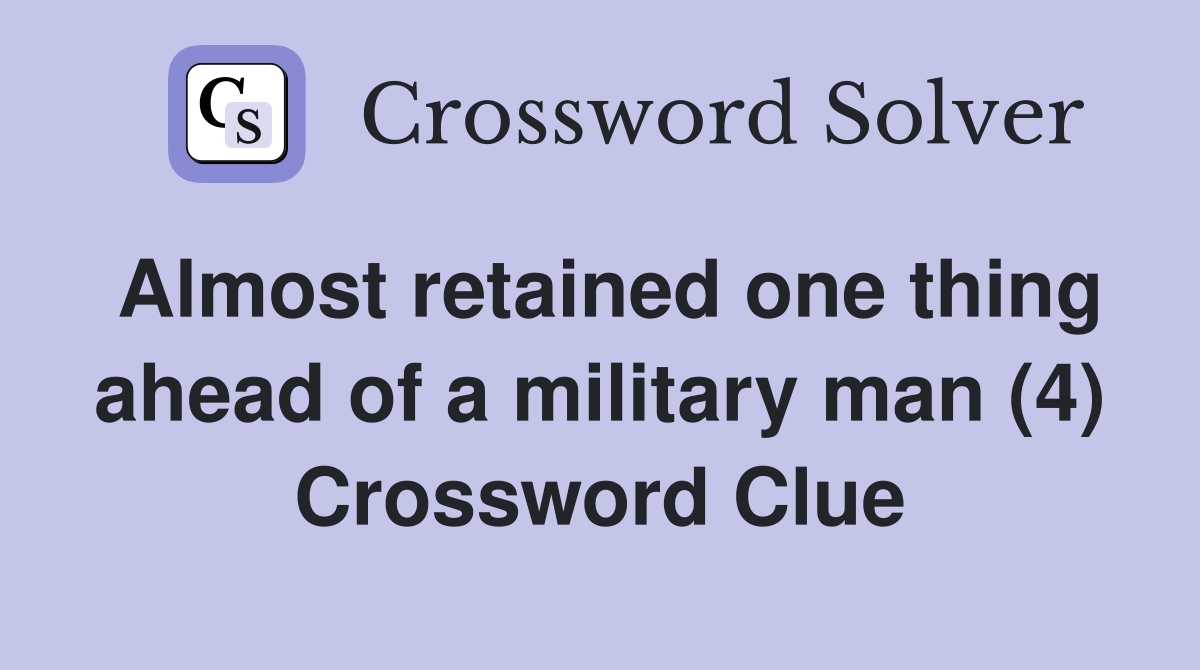 Almost retained one thing ahead of a military man (4) Crossword Clue
