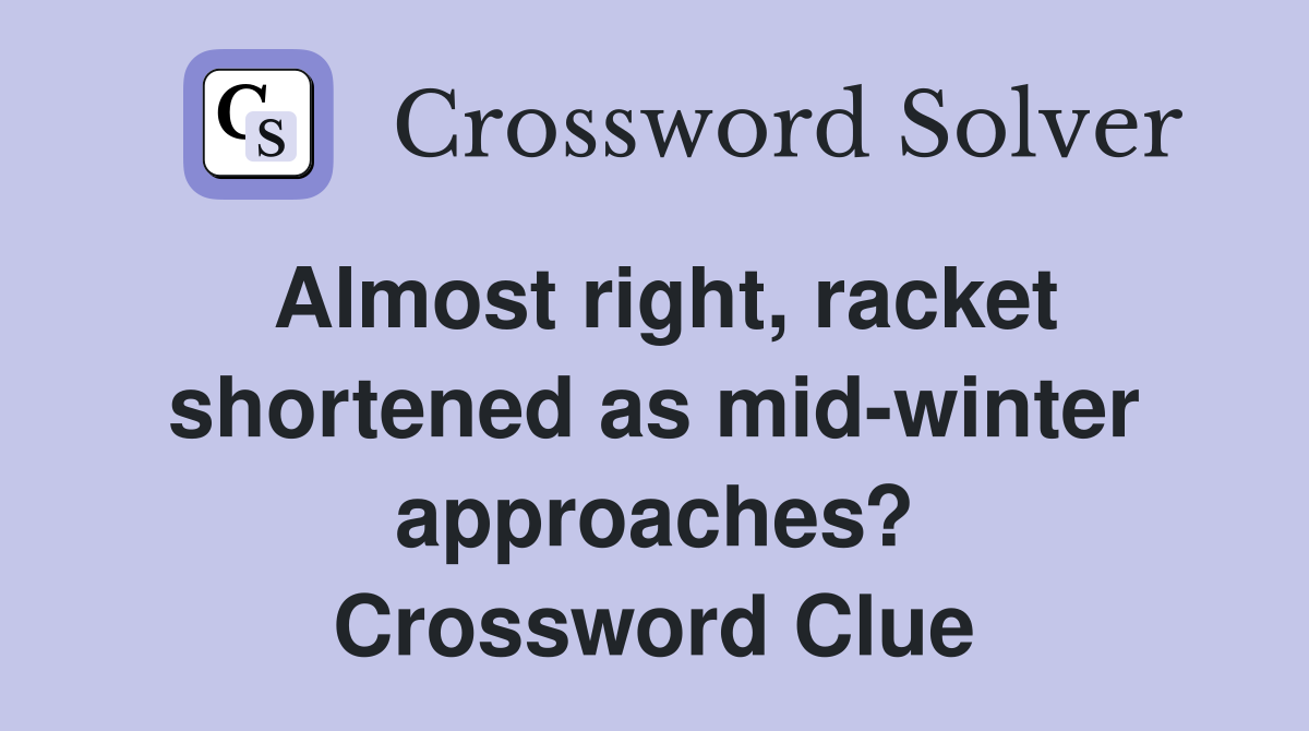 Almost right, racket shortened as mid-winter approaches? Crossword Clue