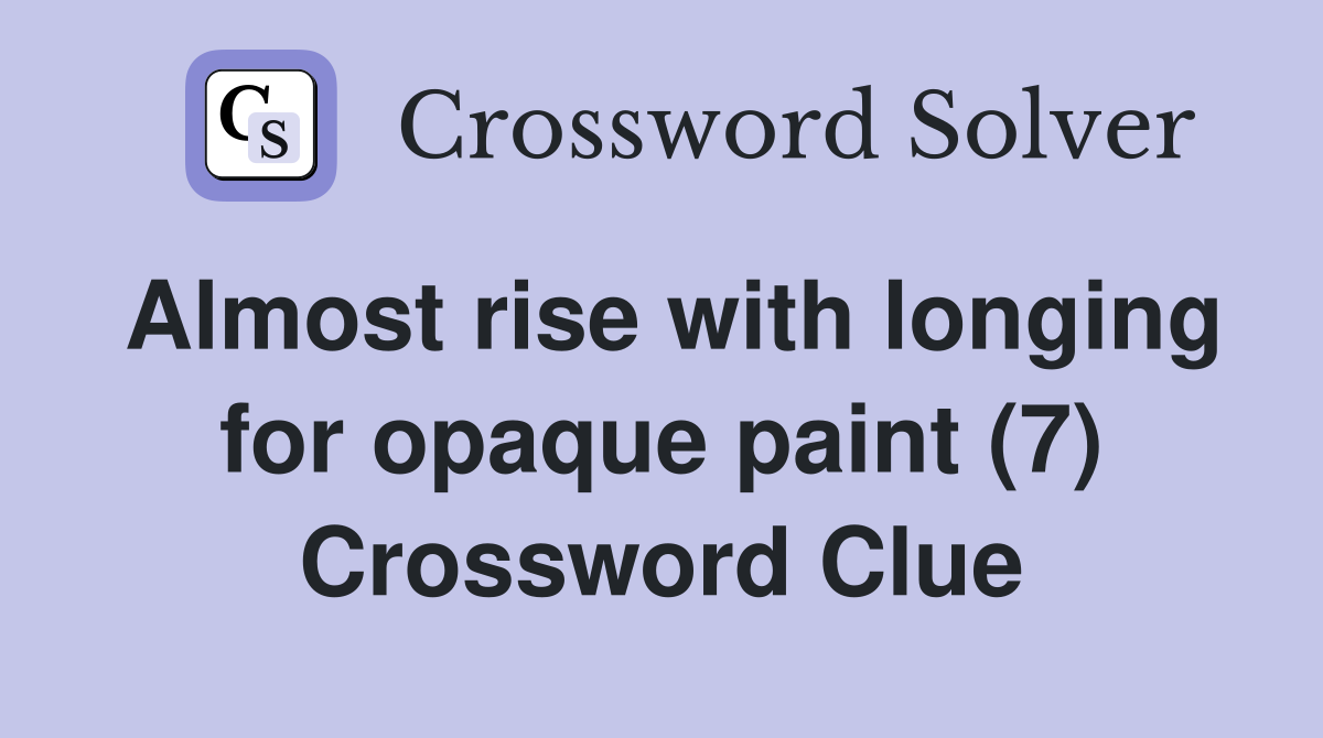 Almost rise with longing for opaque paint (7) Crossword Clue