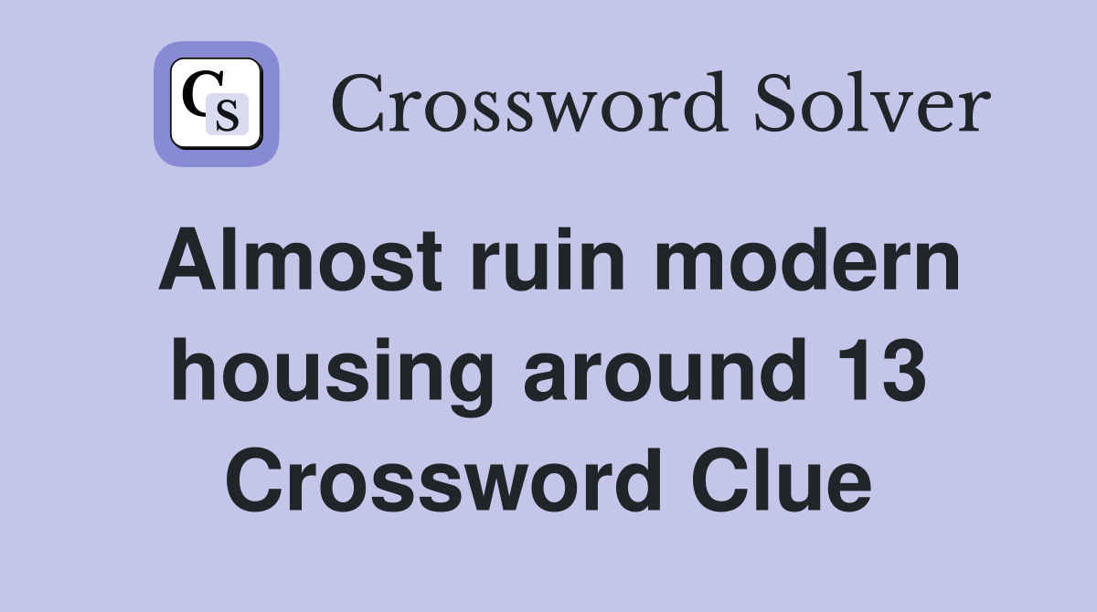 Almost ruin modern housing around 13 Crossword Clue