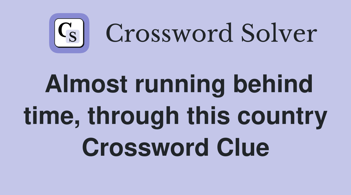 Almost running behind time, through this country Crossword Clue