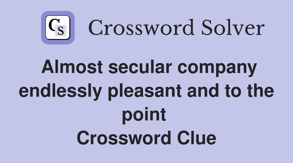 Almost secular company endlessly pleasant and to the point  Crossword Clue