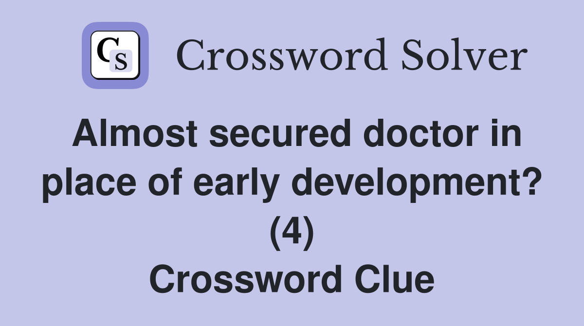 Almost secured doctor in place of early development? (4) Crossword Clue
