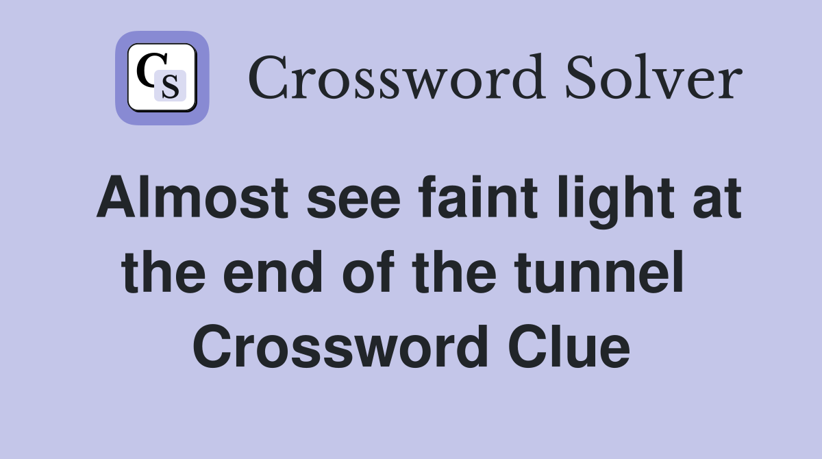 Almost see faint light at the end of the tunnel  Crossword Clue