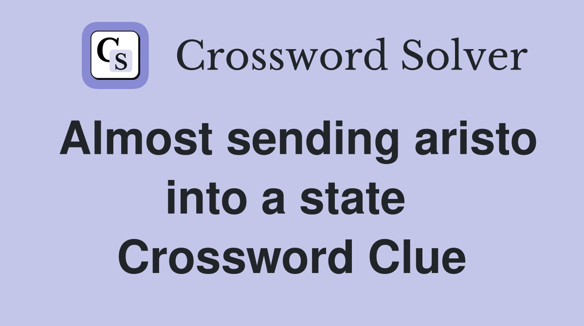 Almost sending aristo into a state  Crossword Clue