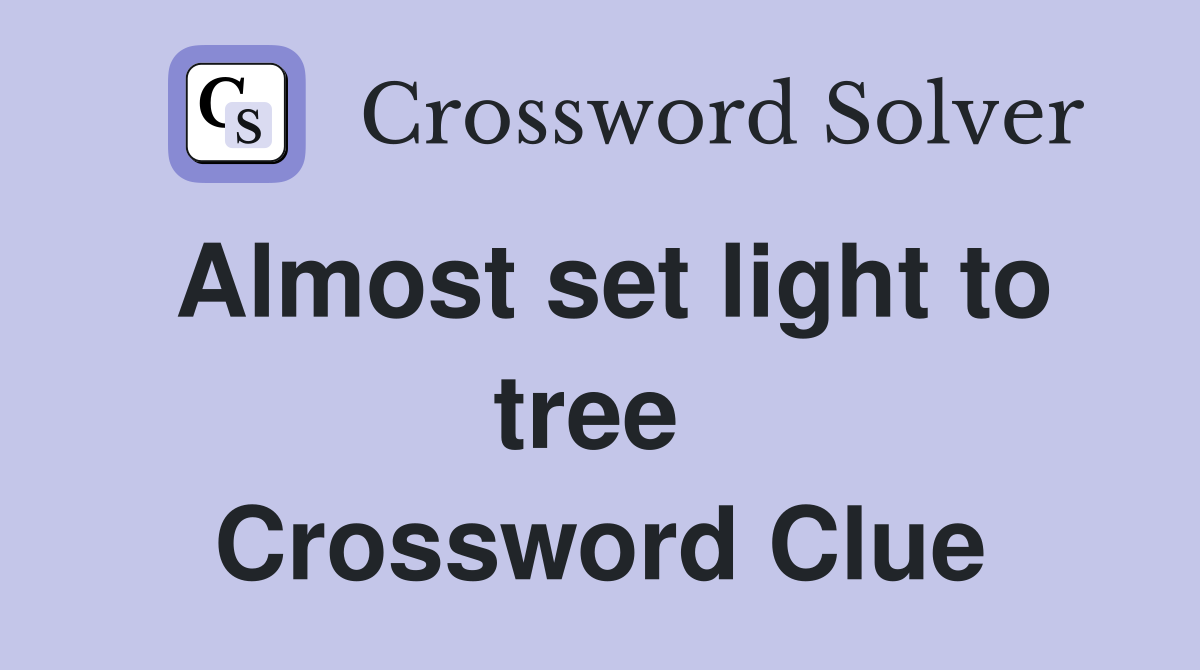 Almost set light to tree  Crossword Clue