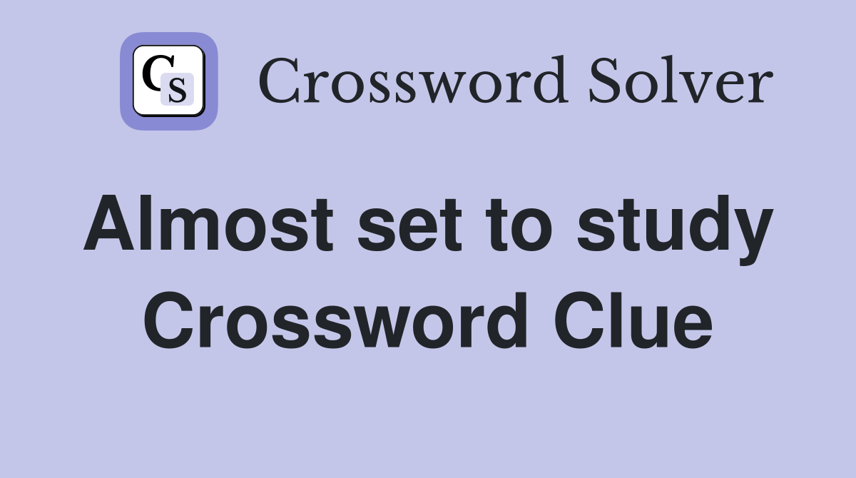 Almost set to study  Crossword Clue